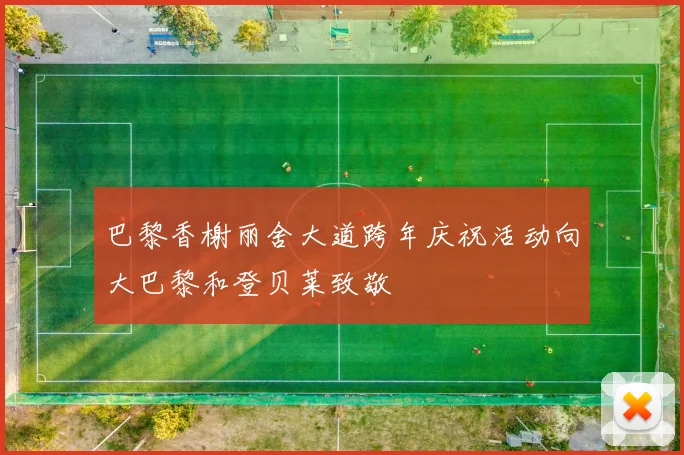 巴黎香榭丽舍大道跨年庆祝活动向大巴黎和登贝莱致敬
