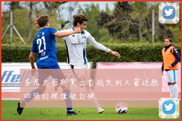 芬尼史密斯复出首战失利火箭连胜四场的辉煌被打破