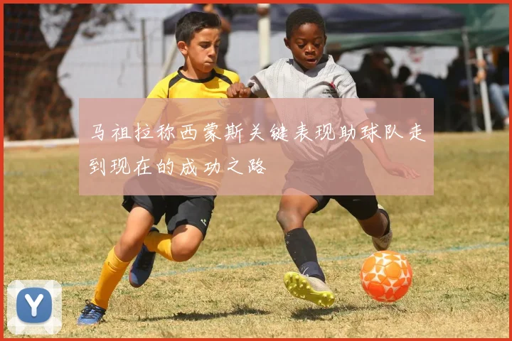马祖拉称西蒙斯关键表现助球队走到现在的成功之路