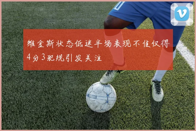 维金斯状态低迷半场表现不佳仅得4分3犯规引发关注