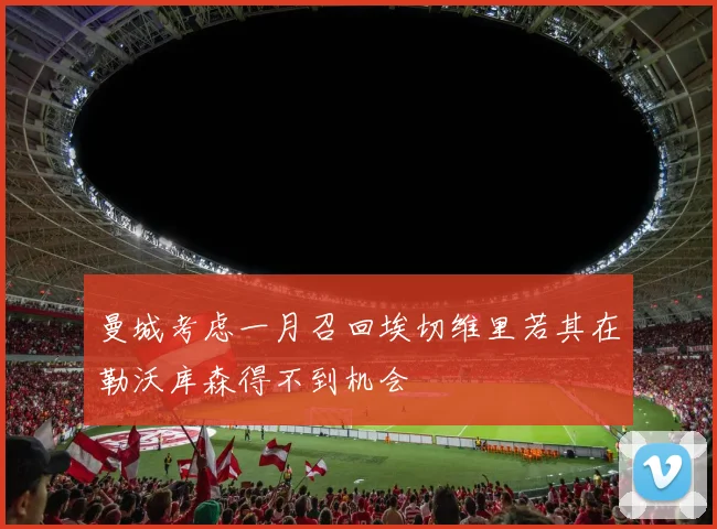 曼城考虑一月召回埃切维里若其在勒沃库森得不到机会