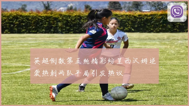英超倒数第五轮精彩纷呈西汉姆逆袭热刺两队平局引发热议