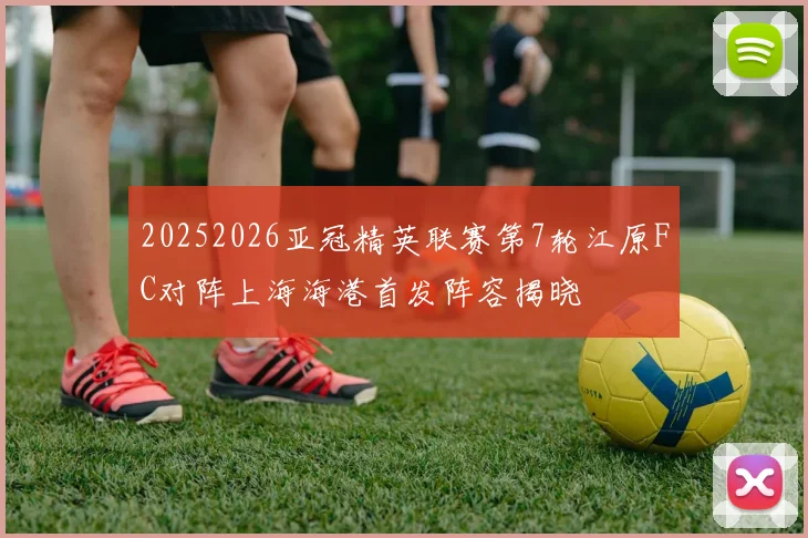 20252026亚冠精英联赛第7轮江原FC对阵上海海港首发阵容揭晓