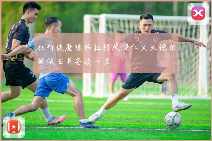 独行侠磨练弗拉格展现仁义米德尔顿依旧具备战斗力