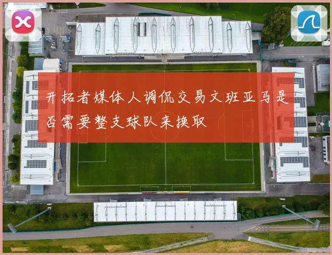 开拓者媒体人调侃交易文班亚马是否需要整支球队来换取