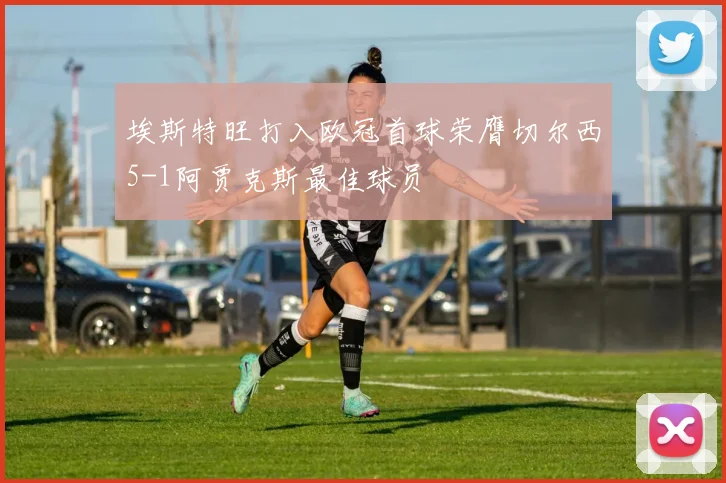 埃斯特旺打入欧冠首球荣膺切尔西5-1阿贾克斯最佳球员